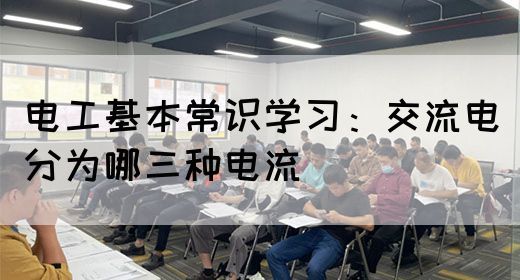 电工基本常识学习：交流电分为哪三种电流
