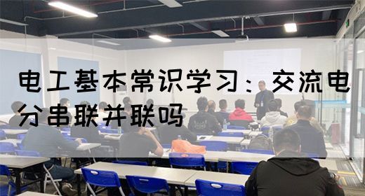 电工基本常识学习：交流电分串联并联吗