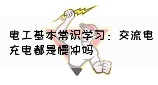 电工基本常识学习：交流电充电都是慢冲吗