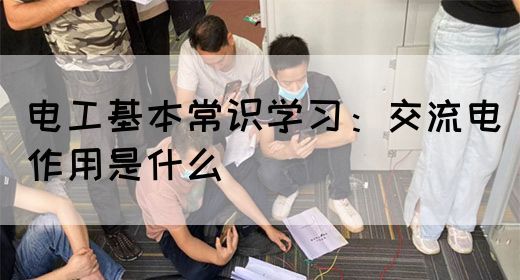 电工基本常识学习：交流电作用是什么