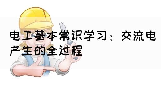 电工基本常识学习：交流电产生的全过程