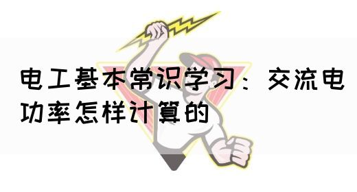 电工基本常识学习：交流电功率怎样计算的