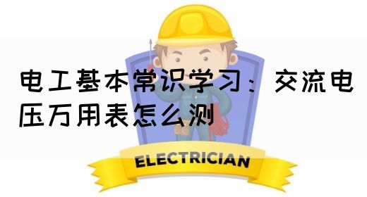 电工基本常识学习：交流电压万用表怎么测