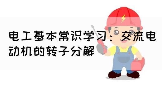 电工基本常识学习：交流电动机的转子分解