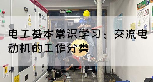 电工基本常识学习：交流电动机的工作分类