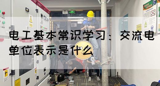 电工基本常识学习：交流电单位表示是什么