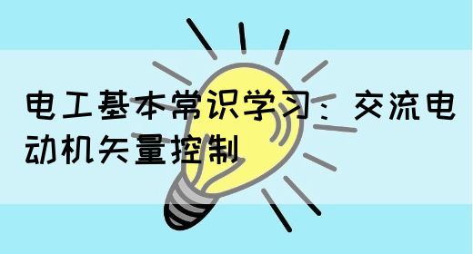 电工基本常识学习：交流电动机矢量控制