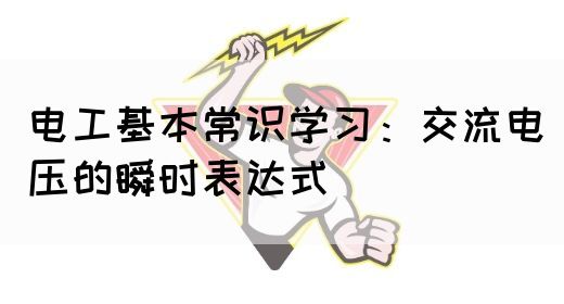 电工基本常识学习：交流电压的瞬时表达式