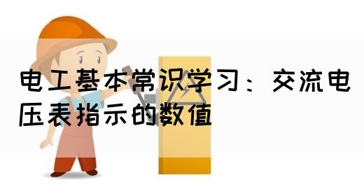 电工基本常识学习：交流电压表指示的数值(图1)