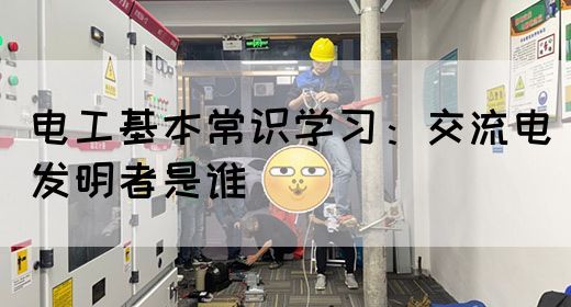 电工基本常识学习：交流电发明者是谁