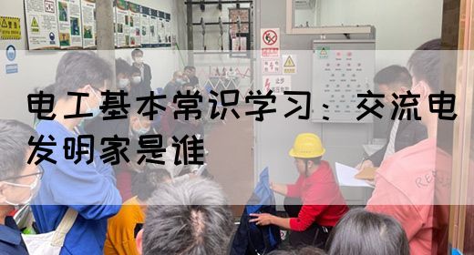 电工基本常识学习：交流电发明家是谁