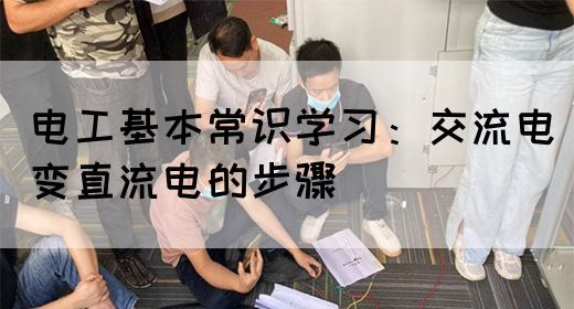 电工基本常识学习：交流电变直流电的步骤