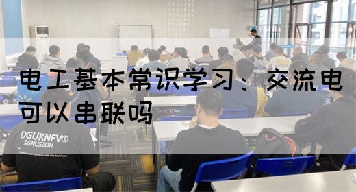 电工基本常识学习：交流电可以串联吗