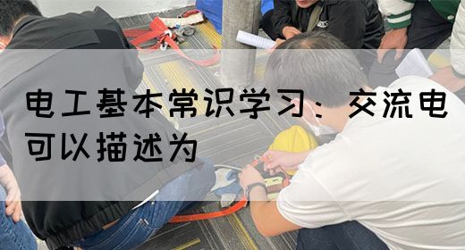 电工基本常识学习：交流电可以描述为