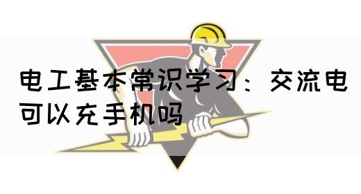 电工基本常识学习：交流电可以充手机吗