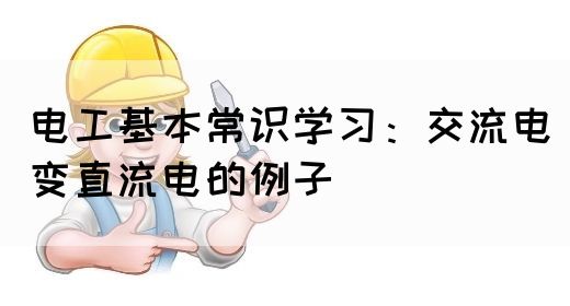 电工基本常识学习：交流电变直流电的例子(图1)