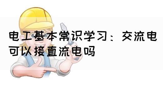 电工基本常识学习：交流电可以接直流电吗(图1)