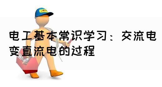 电工基本常识学习：交流电变直流电的过程(图1)