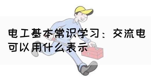电工基本常识学习：交流电可以用什么表示(图1)