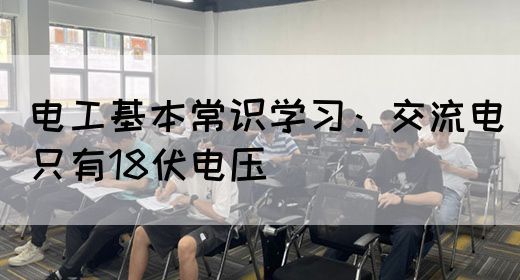 电工基本常识学习：交流电只有18伏电压