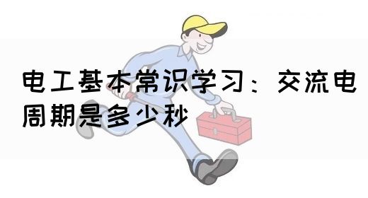 电工基本常识学习：交流电周期是多少秒