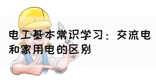 电工基本常识学习：交流电和家用电的区别(图1)