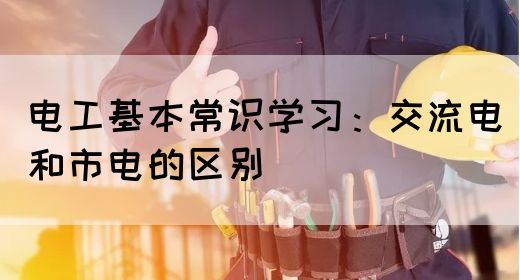 电工基本常识学习：交流电和市电的区别