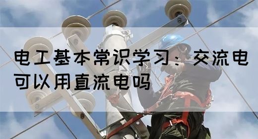 电工基本常识学习：交流电可以用直流电吗
