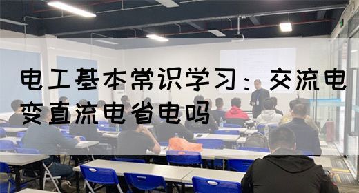 电工基本常识学习：交流电变直流电省电吗