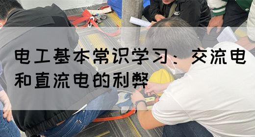 电工基本常识学习：交流电和直流电的利弊
