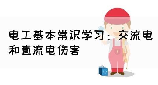 电工基本常识学习：交流电和直流电伤害