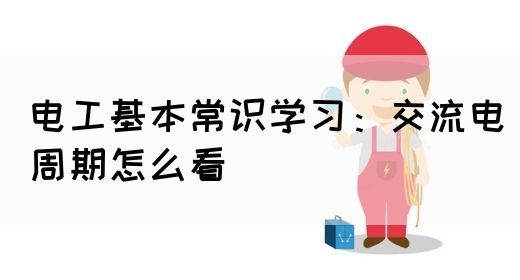 电工基本常识学习：交流电周期怎么看