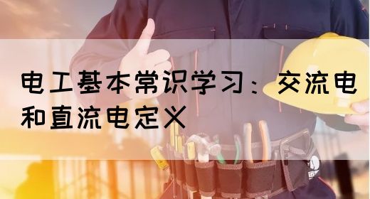电工基本常识学习：交流电和直流电定义