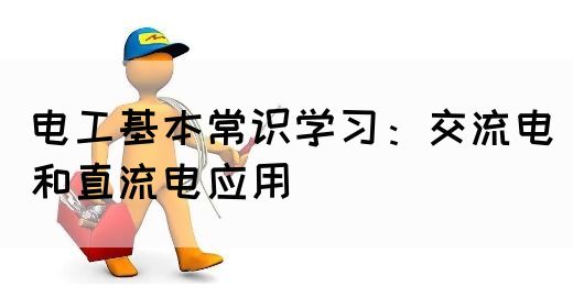 电工基本常识学习：交流电和直流电应用