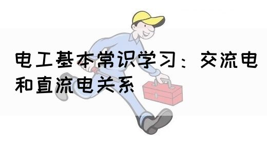 电工基本常识学习：交流电和直流电关系