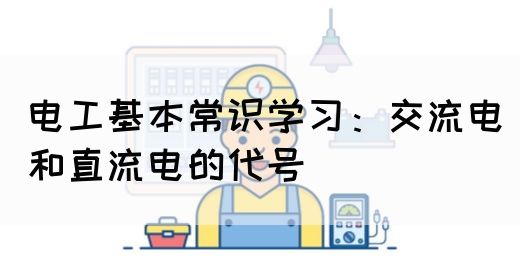 电工基本常识学习：交流电和直流电的代号