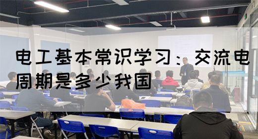 电工基本常识学习：交流电周期是多少我国