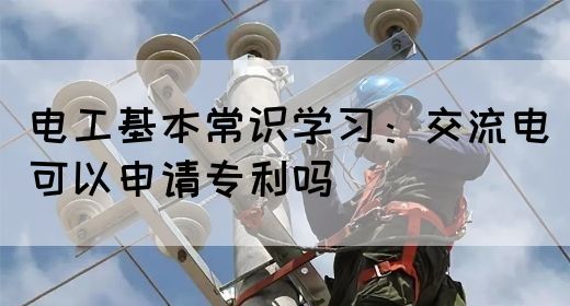电工基本常识学习：交流电可以申请专利吗