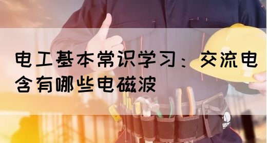 电工基本常识学习：交流电含有哪些电磁波(图1)