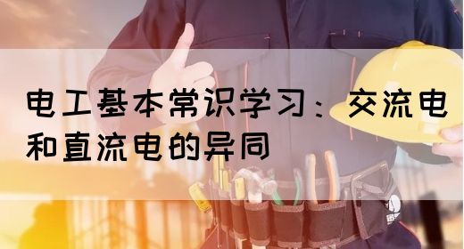 电工基本常识学习：交流电和直流电的异同(图1)