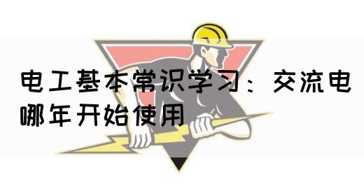 电工基本常识学习：交流电哪年开始使用