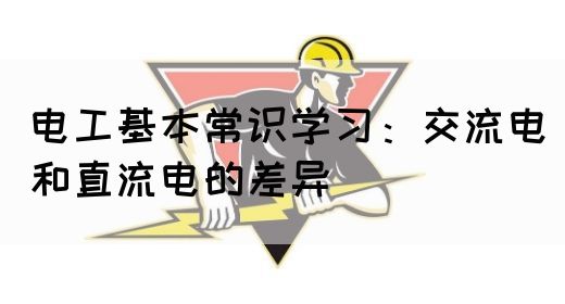 电工基本常识学习：交流电和直流电的差异