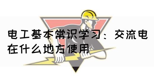 电工基本常识学习：交流电在什么地方使用(图1)