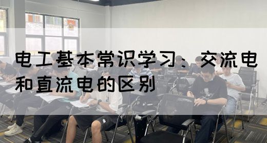 电工基本常识学习：交流电和直流电的区别