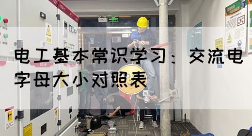 电工基本常识学习：交流电字母大小对照表