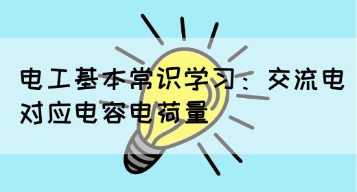 电工基本常识学习：交流电对应电容电荷量(图1)
