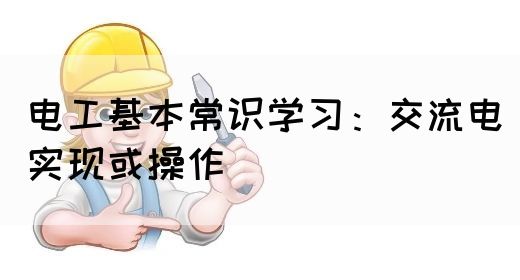 电工基本常识学习：交流电实现或操作