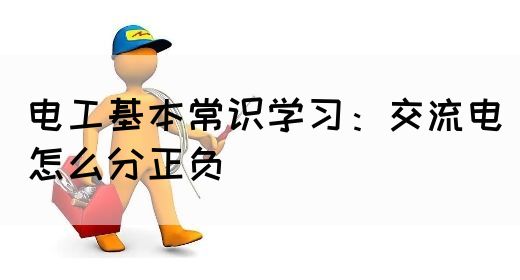 电工基本常识学习：交流电怎么分正负