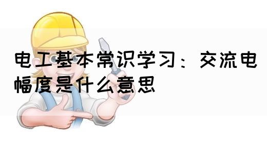 电工基本常识学习：交流电幅度是什么意思
