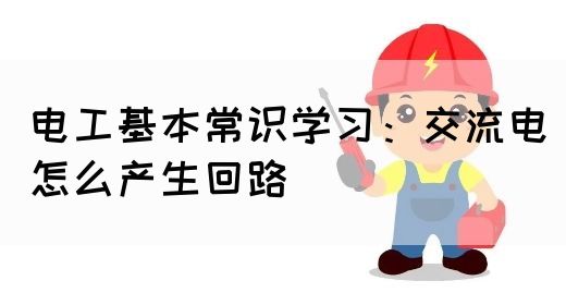 电工基本常识学习：交流电怎么产生回路